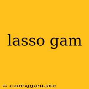 Lasso Gam