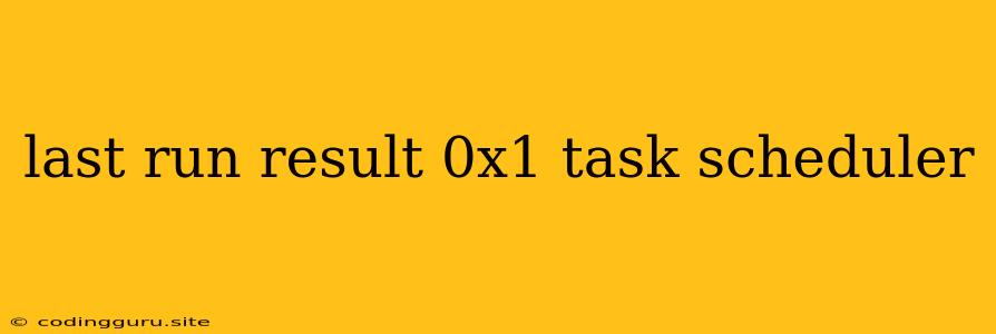 Last Run Result 0x1 Task Scheduler