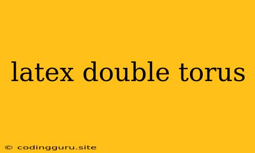 Latex Double Torus