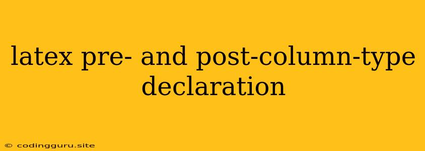 Latex Pre- And Post-column-type Declaration