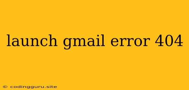 Launch Gmail Error 404