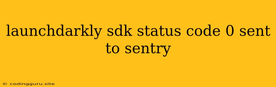 Launchdarkly Sdk Status Code 0 Sent To Sentry