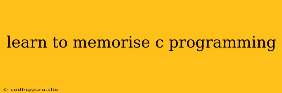 Learn To Memorise C Programming