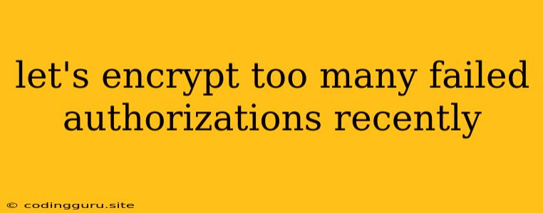 Let's Encrypt Too Many Failed Authorizations Recently