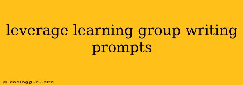 Leverage Learning Group Writing Prompts