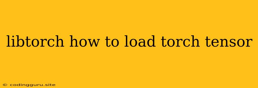 Libtorch How To Load Torch Tensor