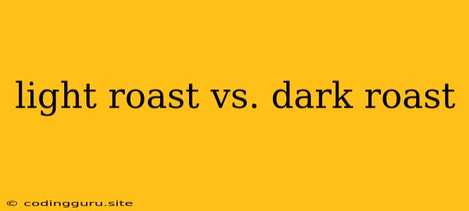 Light Roast Vs. Dark Roast