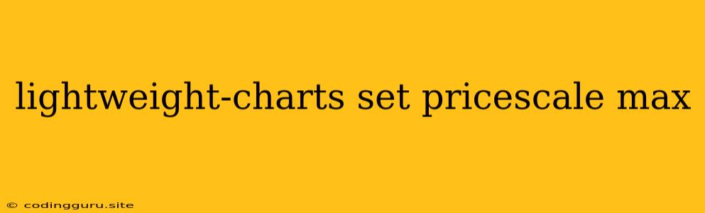 Lightweight-charts Set Pricescale Max