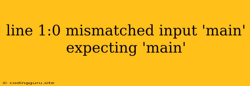 Line 1:0 Mismatched Input 'main' Expecting 'main'