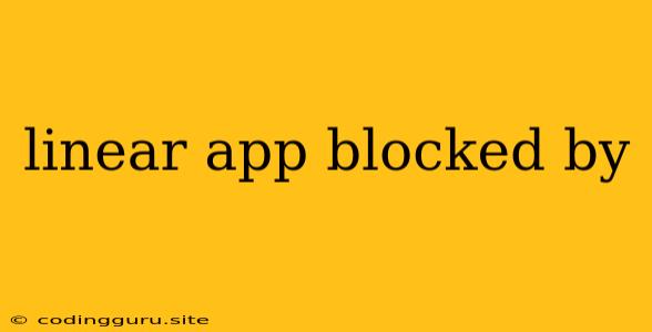 Linear App Blocked By