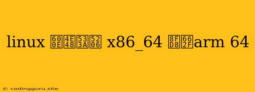 Linux 怎么区分 X86_64 还是arm 64