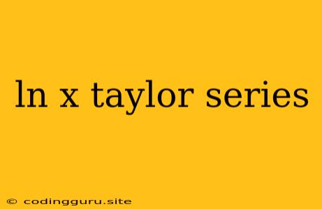 Ln X Taylor Series