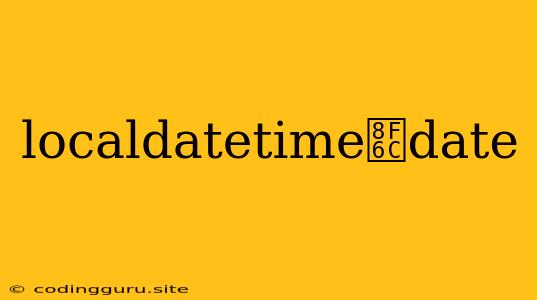 Localdatetime转date