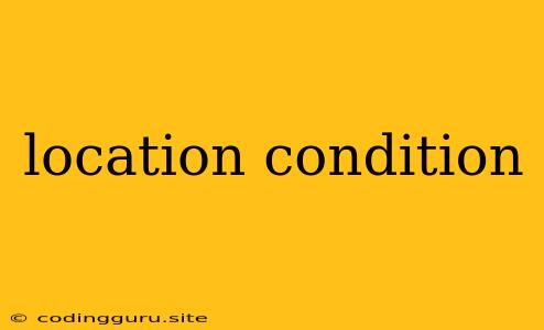 Location Condition