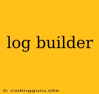 Log Builder