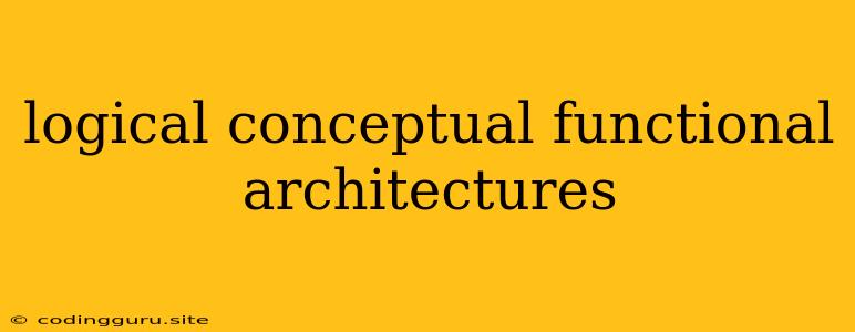 Logical Conceptual Functional Architectures