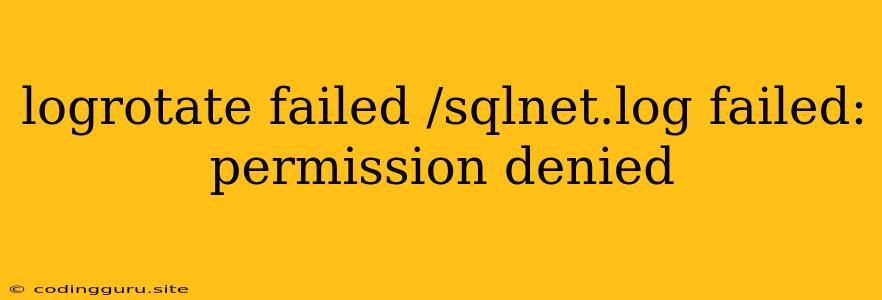 Logrotate Failed /sqlnet.log Failed: Permission Denied