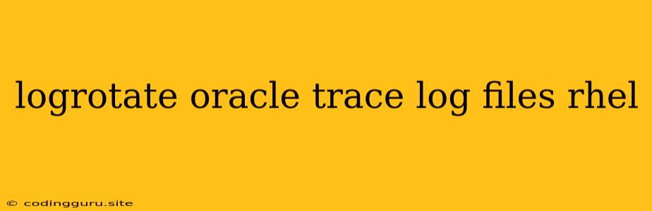 Logrotate Oracle Trace Log Files Rhel