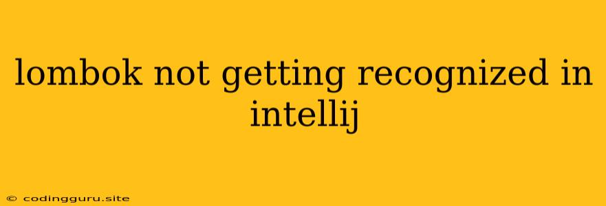 Lombok Not Getting Recognized In Intellij