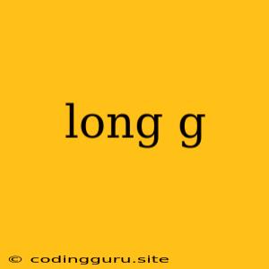 Long G