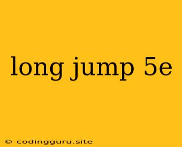 Long Jump 5e