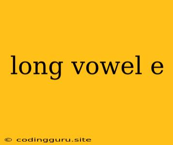 Long Vowel E