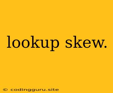 Lookup Skew.