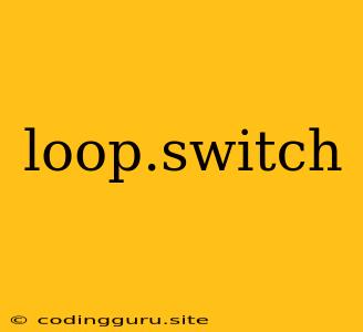 Loop.switch