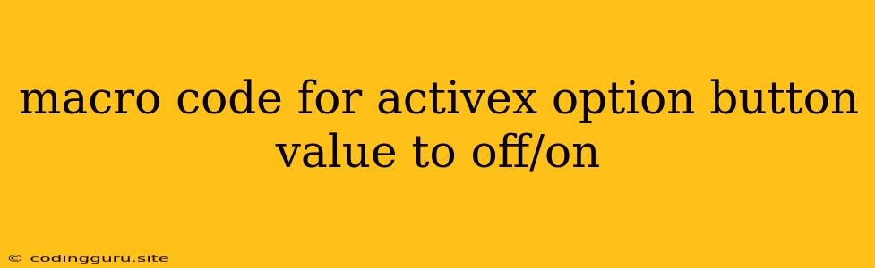 Macro Code For Activex Option Button Value To Off/on