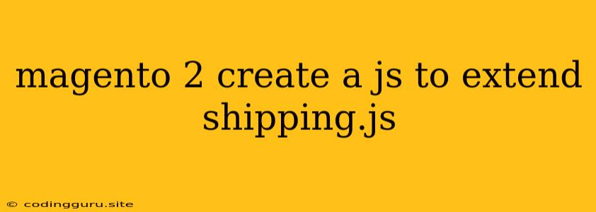 Magento 2 Create A Js To Extend Shipping.js