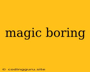 Magic Boring