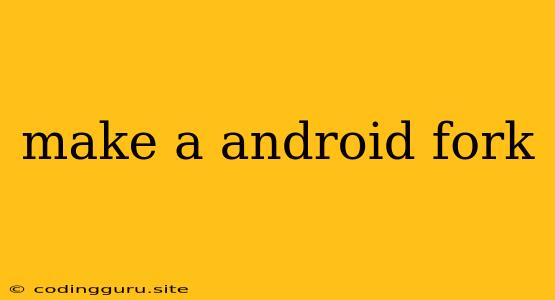 Make A Android Fork