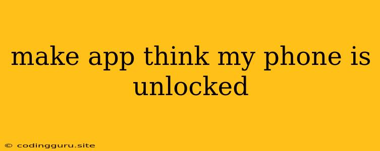 Make App Think My Phone Is Unlocked