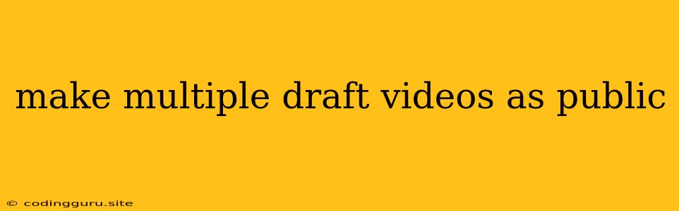 Make Multiple Draft Videos As Public