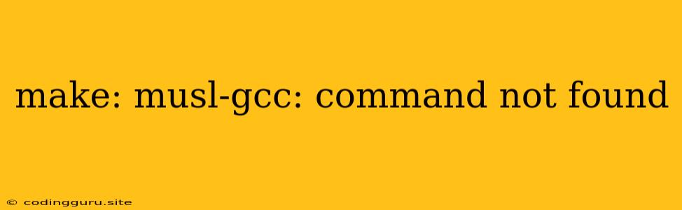 Make: Musl-gcc: Command Not Found