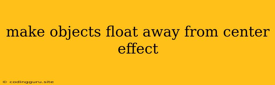 Make Objects Float Away From Center Effect