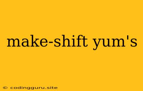 Make-shift Yum's