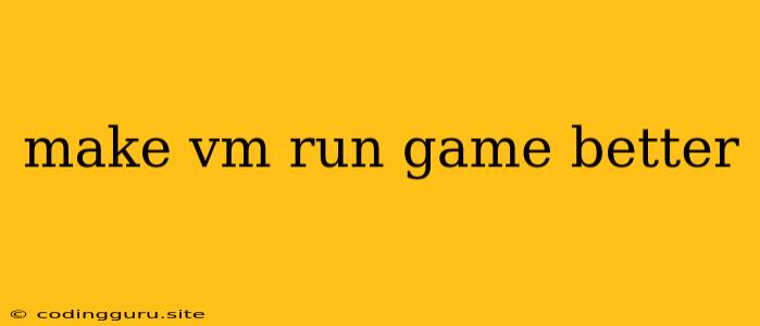 Make Vm Run Game Better