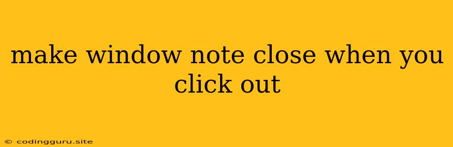 Make Window Note Close When You Click Out