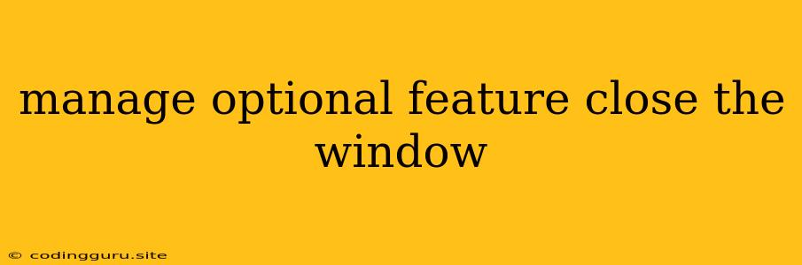 Manage Optional Feature Close The Window