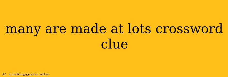 Many Are Made At Lots Crossword Clue