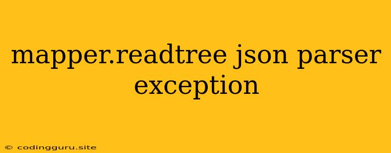 Mapper.readtree Json Parser Exception