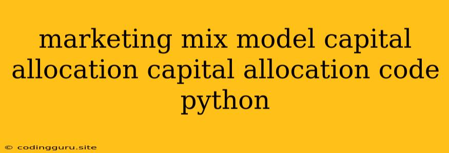 Marketing Mix Model Capital Allocation Capital Allocation Code Python