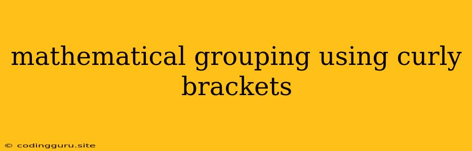 Mathematical Grouping Using Curly Brackets