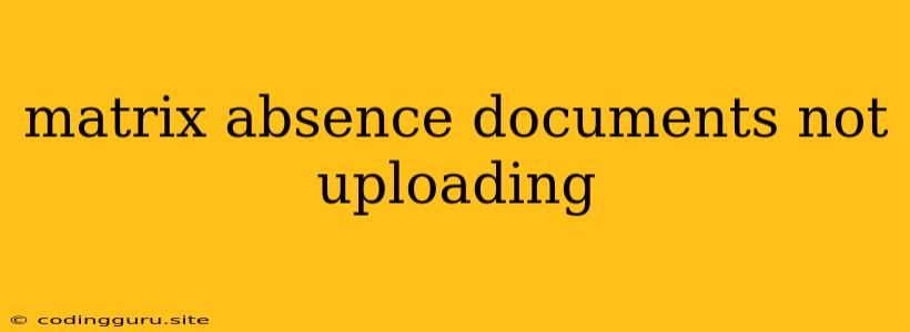 Matrix Absence Documents Not Uploading