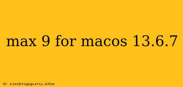 Max 9 For Macos 13.6.7