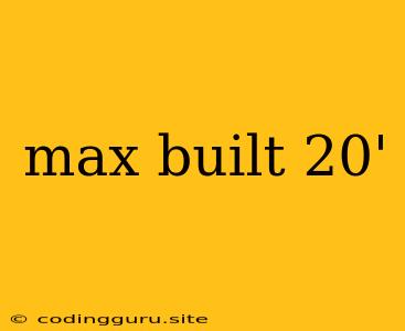 Max Built 20'