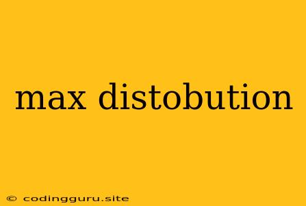 Max Distobution