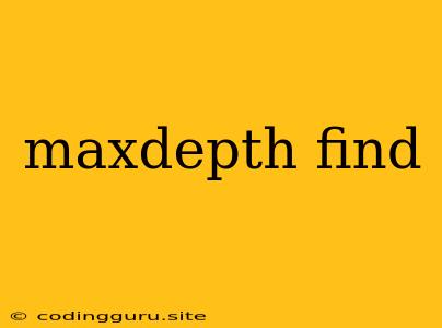 Maxdepth Find