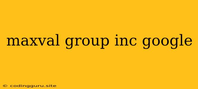 Maxval Group Inc Google